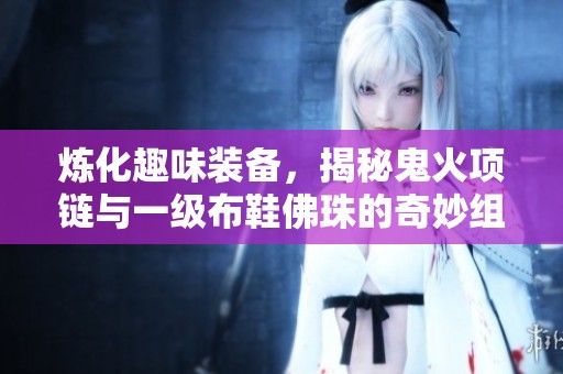 炼化趣味装备，揭秘鬼火项链与一级布鞋佛珠的奇妙组合