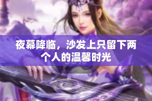 夜幕降临，沙发上只留下两个人的温馨时光