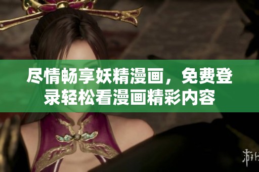尽情畅享妖精漫画，免费登录轻松看漫画精彩内容