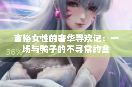 富裕女性的奢华寻欢记：一场与鸭子的不寻常约会