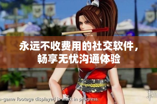 永远不收费用的社交软件，畅享无忧沟通体验