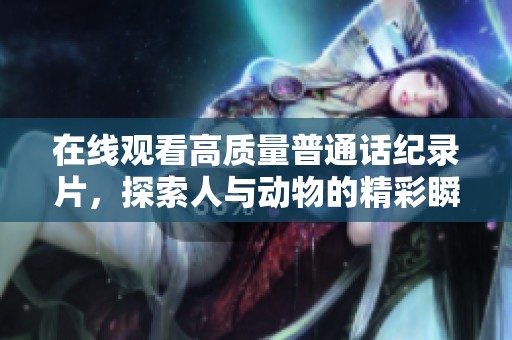 在线观看高质量普通话纪录片，探索人与动物的精彩瞬间