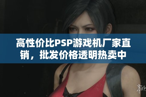 高性价比PSP游戏机厂家直销，批发价格透明热卖中