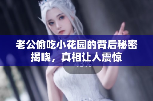 老公偷吃小花园的背后秘密揭晓，真相让人震惊