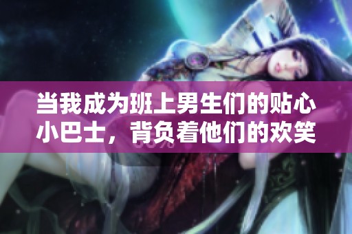当我成为班上男生们的贴心小巴士，背负着他们的欢笑与烦恼