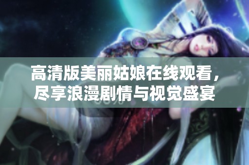 高清版美丽姑娘在线观看，尽享浪漫剧情与视觉盛宴