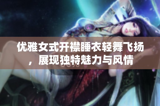 优雅女式开襟睡衣轻舞飞扬，展现独特魅力与风情