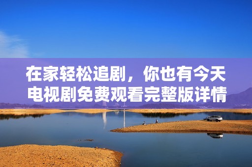 在家轻松追剧，你也有今天电视剧免费观看完整版详情分享