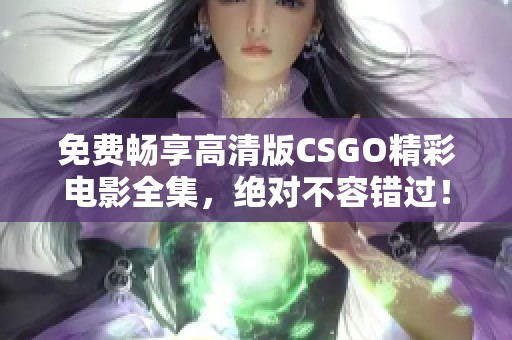 免费畅享高清版CSGO精彩电影全集，绝对不容错过！