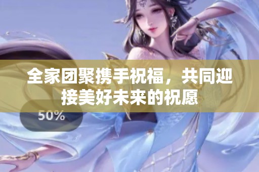 全家团聚携手祝福，共同迎接美好未来的祝愿