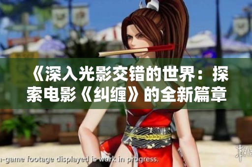 《深入光影交错的世界：探索电影《纠缠》的全新篇章》