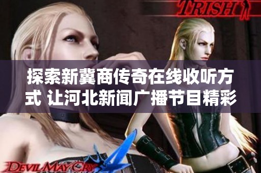 探索新冀商传奇在线收听方式 让河北新闻广播节目精彩回听不断