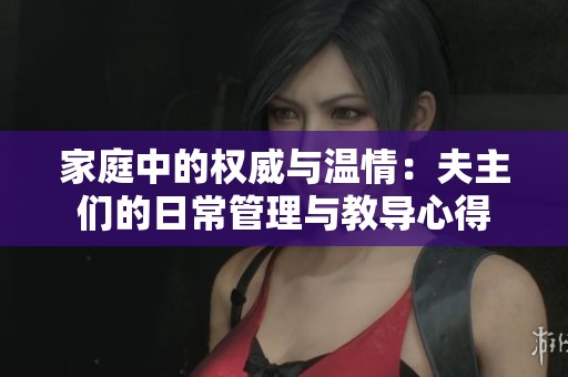 家庭中的权威与温情：夫主们的日常管理与教导心得