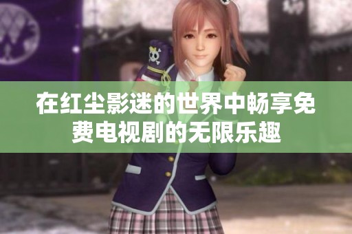 在红尘影迷的世界中畅享免费电视剧的无限乐趣