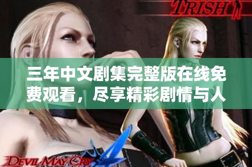 三年中文剧集完整版在线免费观看，尽享精彩剧情与人物发展