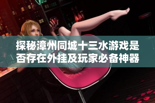 探秘漳州同城十三水游戏是否存在外挂及玩家必备神器的全新解析