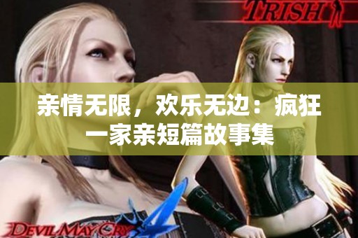 亲情无限，欢乐无边：疯狂一家亲短篇故事集