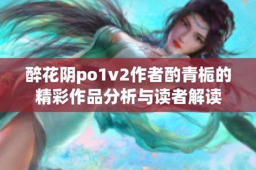 醉花阴po1v2作者酌青栀的精彩作品分析与读者解读