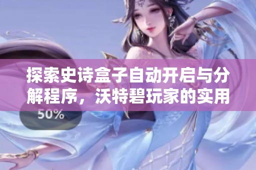 探索史诗盒子自动开启与分解程序，沃特碧玩家的实用指南和心得分享