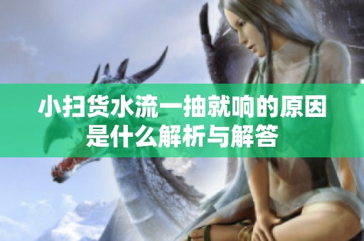 小扫货水流一抽就响的原因是什么解析与解答