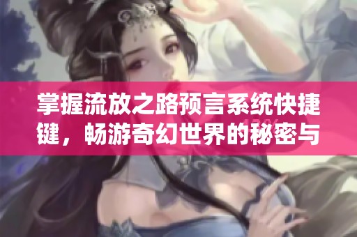 掌握流放之路预言系统快捷键，畅游奇幻世界的秘密与技巧分享