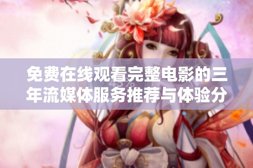 免费在线观看完整电影的三年流媒体服务推荐与体验分享