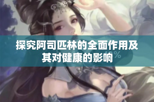 探究阿司匹林的全面作用及其对健康的影响