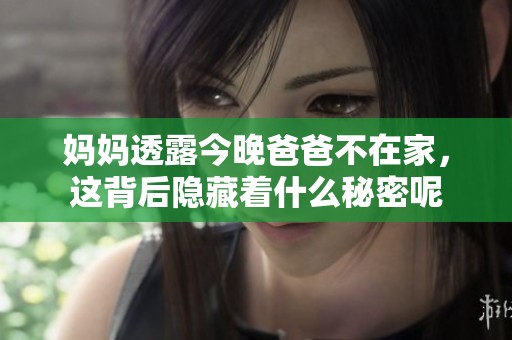 妈妈透露今晚爸爸不在家，这背后隐藏着什么秘密呢