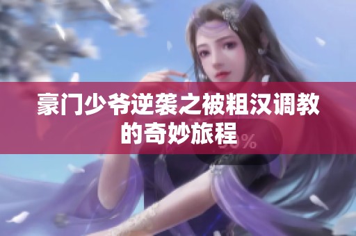 豪门少爷逆袭之被粗汉调教的奇妙旅程