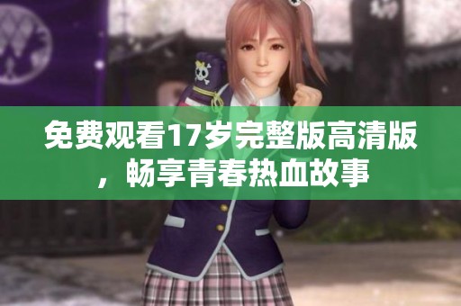 免费观看17岁完整版高清版，畅享青春热血故事