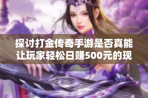 探讨打金传奇手游是否真能让玩家轻松日赚500元的现实与可能性