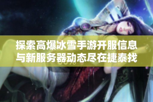 探索高爆冰雪手游开服信息与新服务器动态尽在捷泰找服网！