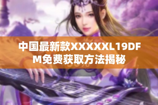 中国最新款XXXXXL19DFM免费获取方法揭秘