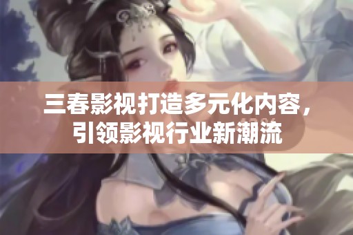 三春影视打造多元化内容，引领影视行业新潮流