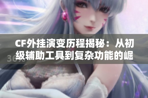 CF外挂演变历程揭秘：从初级辅助工具到复杂功能的崛起，对游戏公平的挑战与影响分析