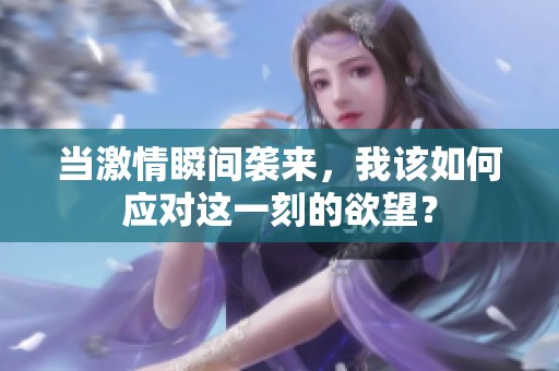 当激情瞬间袭来，我该如何应对这一刻的欲望？