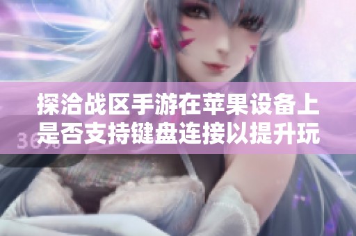 探洽战区手游在苹果设备上是否支持键盘连接以提升玩家游戏体验