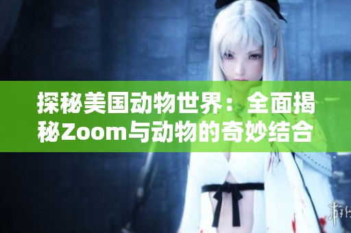 探秘美国动物世界：全面揭秘Zoom与动物的奇妙结合