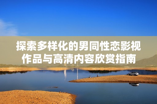 探索多样化的男同性恋影视作品与高清内容欣赏指南