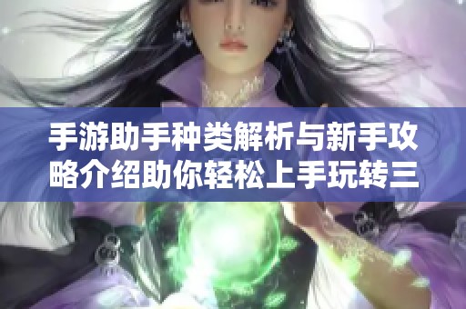 手游助手种类解析与新手攻略介绍助你轻松上手玩转三皮手游网