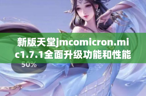 新版天堂jmcomicron.mic1.7.1全面升级功能和性能解析