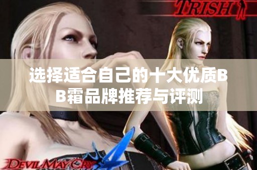 选择适合自己的十大优质BB霜品牌推荐与评测