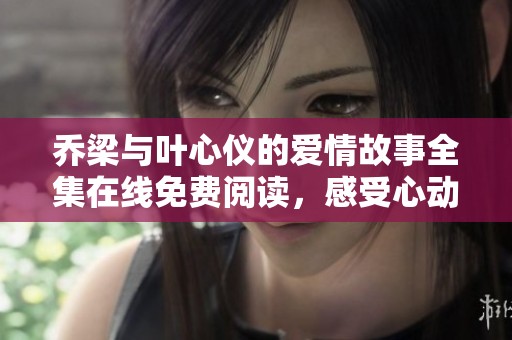 乔梁与叶心仪的爱情故事全集在线免费阅读，感受心动瞬间