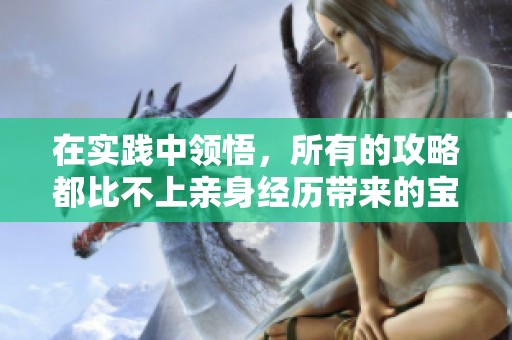 在实践中领悟，所有的攻略都比不上亲身经历带来的宝贵经验与教训