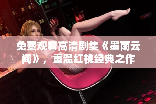 免费观看高清剧集《墨雨云间》，重温红桃经典之作