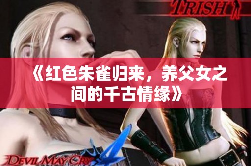《红色朱雀归来，养父女之间的千古情缘》