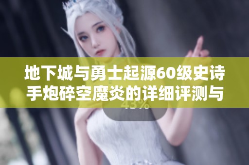 地下城与勇士起源60级史诗手炮碎空魔炎的详细评测与使用指南