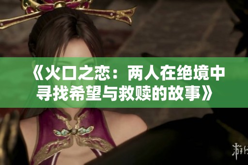 《火口之恋：两人在绝境中寻找希望与救赎的故事》
