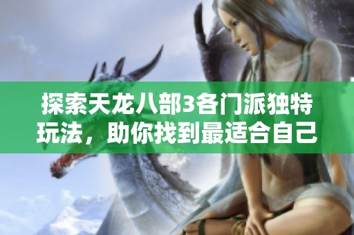 探索天龙八部3各门派独特玩法，助你找到最适合自己的战斗风格与策略！