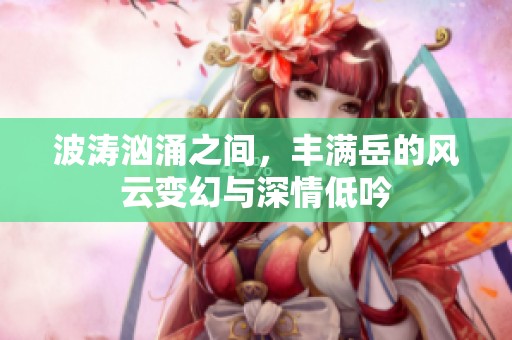 波涛汹涌之间，丰满岳的风云变幻与深情低吟